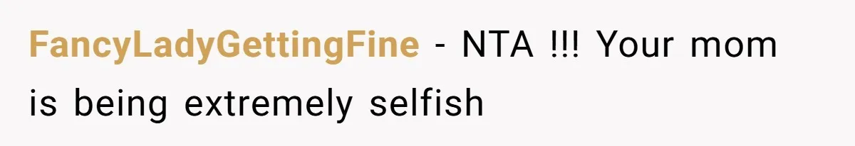 FancyLadyGettingFine − NTA !!! Your mom is being extremely selfish