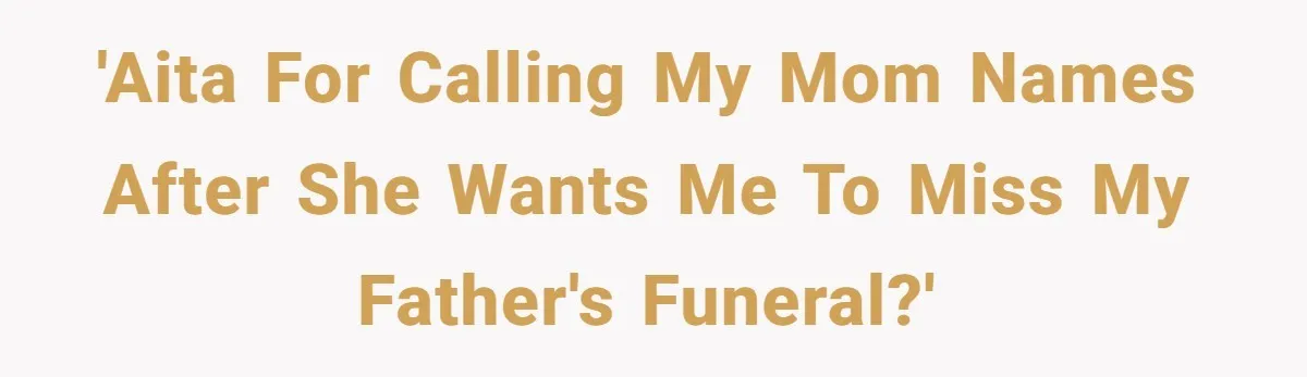 'AITA for calling my mom names after she wants me to miss my father's funeral?'