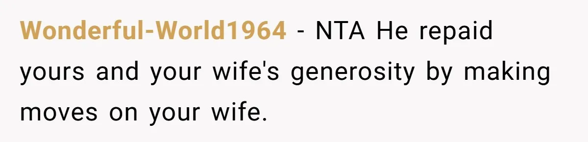 Wonderful-World1964 − NTA He repaid yours and your wife's generosity by making moves on your wife.