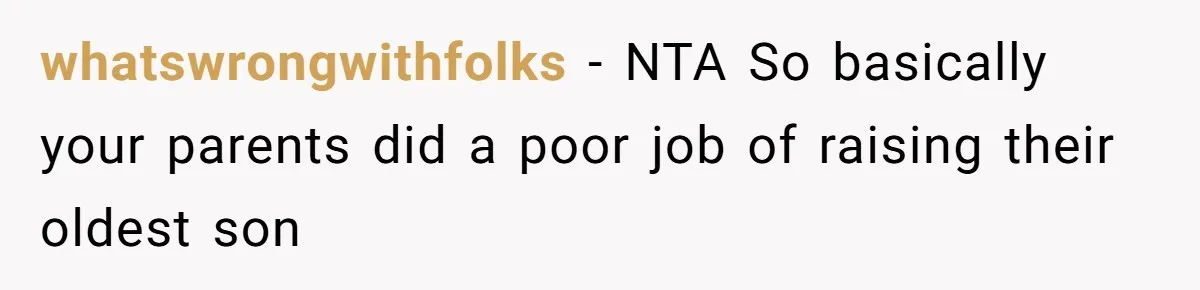 whatswrongwithfolks − NTA So basically your parents did a poor job of raising their oldest son