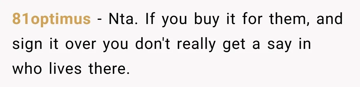 81optimus − Nta. If you buy it for them, and sign it over you don't really get a say in who lives there.