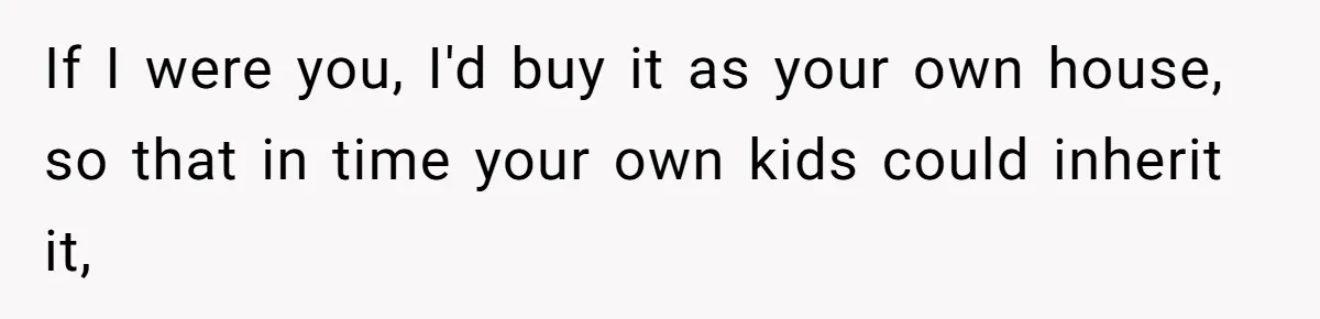If I were you, I'd buy it as your own house, so that in time your own kids could inherit it,