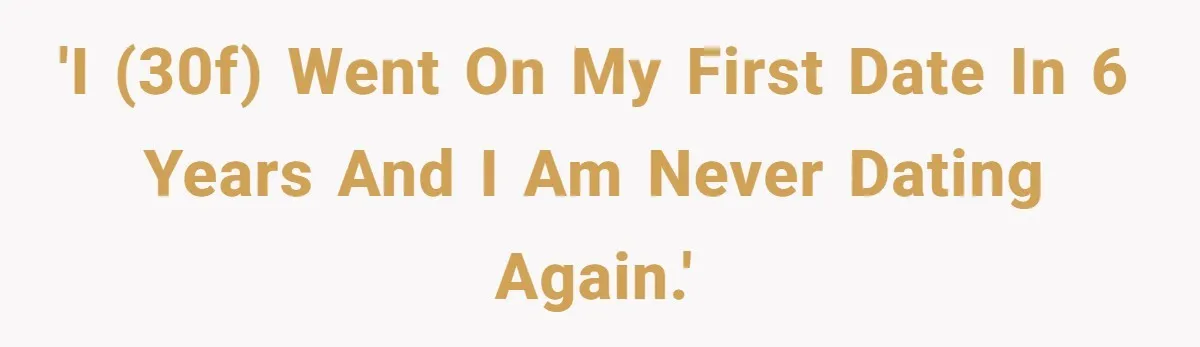 'I (30f) went on my first date in 6 years and I am NEVER dating again.'