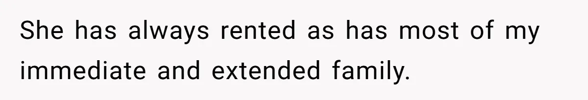 She has always rented as has most of my immediate and extended family.