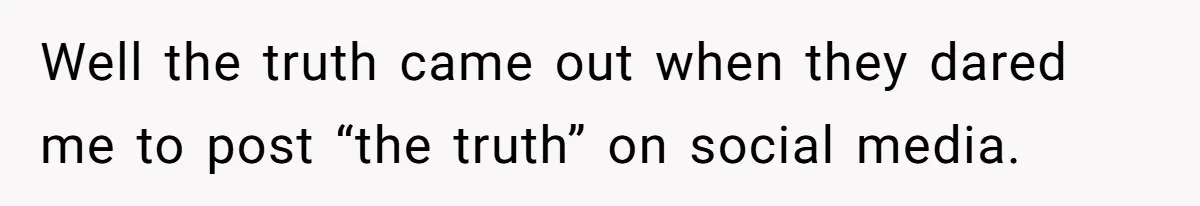 Well the truth came out when they dared me to post “the truth” on social media.