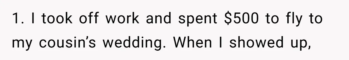 1. I took off work and spent $500 to fly to my cousin’s wedding. When I showed up,
