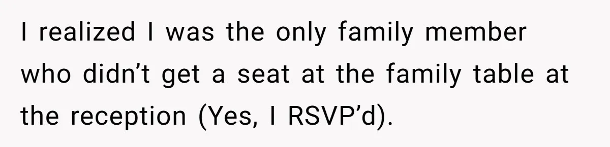 I realized I was the only family member who didn’t get a seat at the family table at the reception (Yes, I RSVP’d).