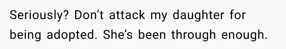 Seriously? Don’t attack my daughter for being adopted. She’s been through enough.