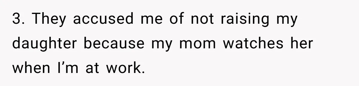 3. They accused me of not raising my daughter because my mom watches her when I’m at work.