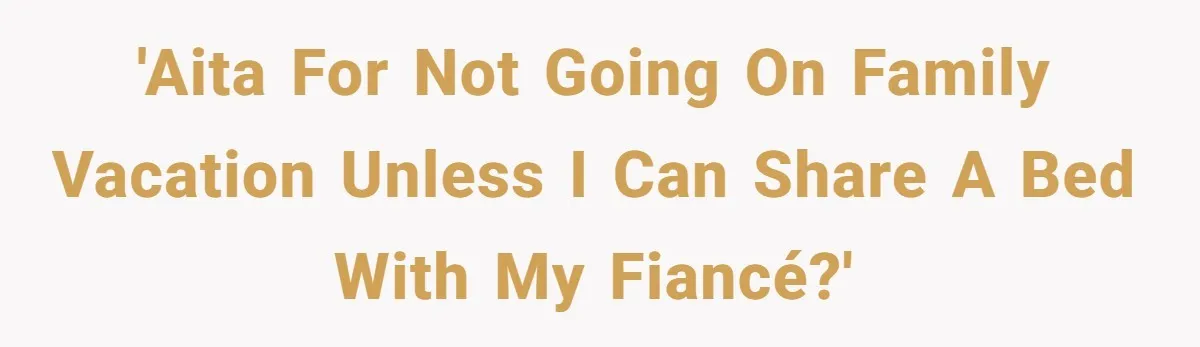 'AITA for not going on family vacation unless I can share a bed with my fiancé?'