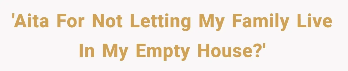 'AITA for not letting my family live in my empty house?'