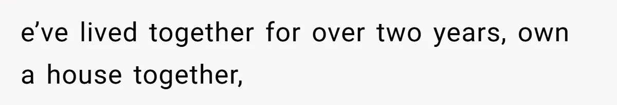 e’ve lived together for over two years, own a house together,