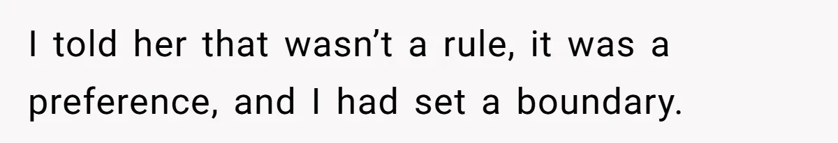 I told her that wasn’t a rule, it was a preference, and I had set a boundary.