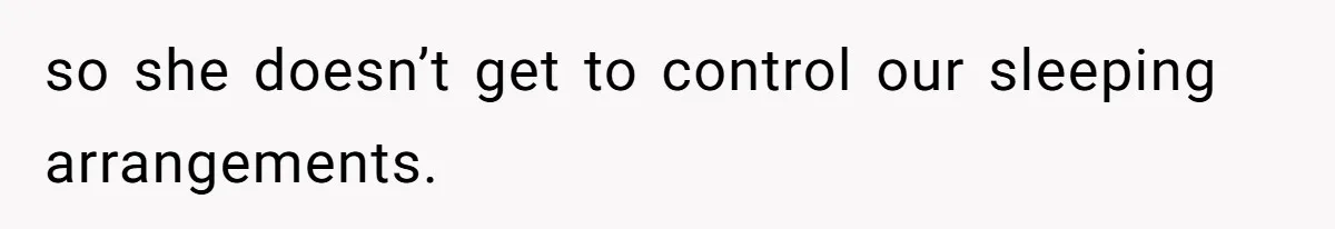 so she doesn’t get to control our sleeping arrangements.