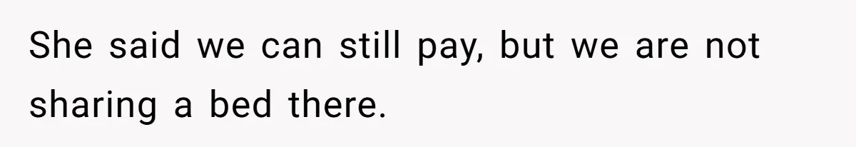 She said we can still pay, but we are not sharing a bed there.