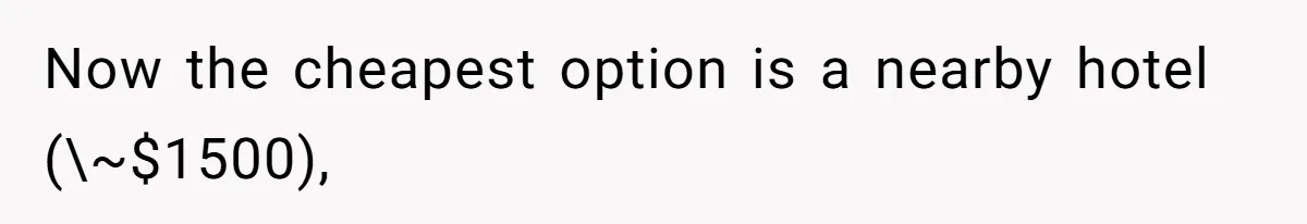 Now the cheapest option is a nearby hotel (\~$1500),