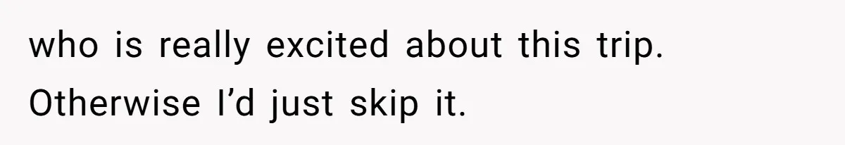 who is really excited about this trip. Otherwise I’d just skip it.