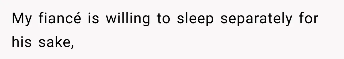 My fiancé is willing to sleep separately for his sake,