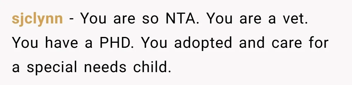 sjclynn − You are so NTA. You are a vet. You have a PHD. You adopted and care for a special needs child.