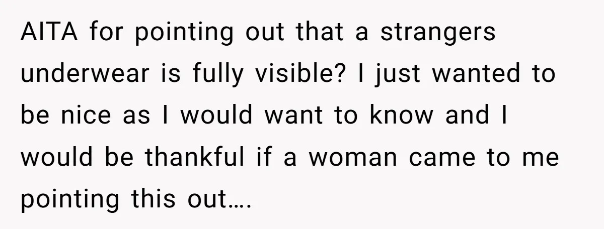 AITA for pointing out that a strangers underwear is fully visible? I just wanted to be nice as I would want to know and I would be thankful if a...