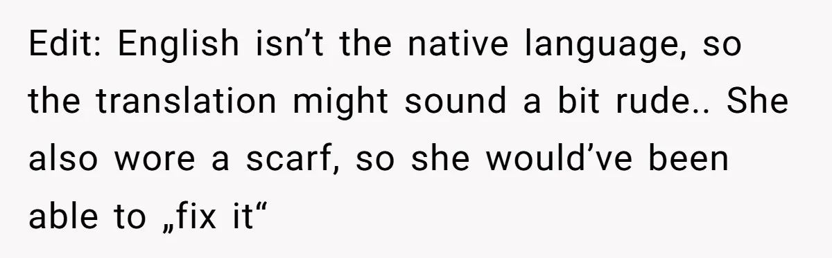 Edit: English isn’t the native language, so the translation might sound a bit rude.. She also wore a scarf, so she would’ve been able to „fix it“