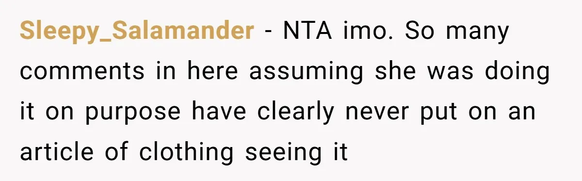Sleepy_Salamander − NTA imo. So many comments in here assuming she was doing it on purpose have clearly never put on an article of clothing seeing it