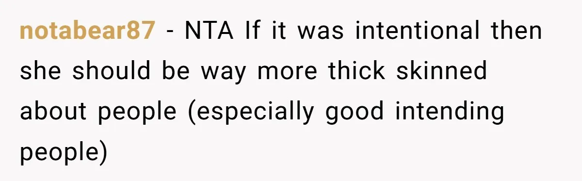 notabear87 − NTA If it was intentional then she should be way more thick skinned about people (especially good intending people)