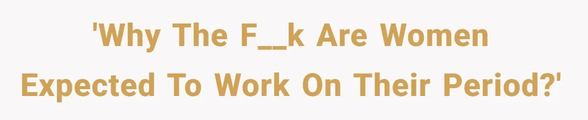 'Why the f__k are women expected to work on their period?'