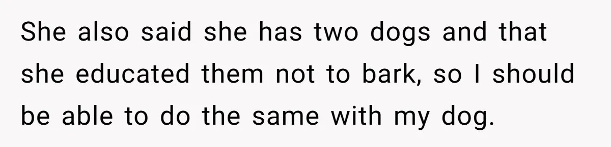She also said she has two dogs and that she educated them not to bark, so I should be able to do the same with my dog.