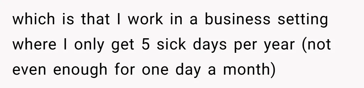 which is that I work in a business setting where I only get 5 sick days per year (not even enough for one day a month)