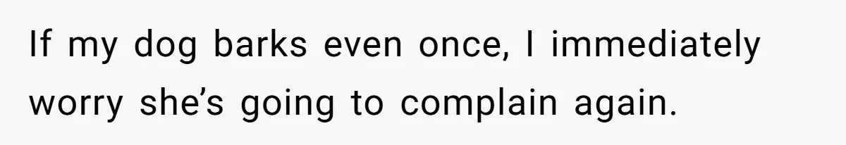 If my dog barks even once, I immediately worry she’s going to complain again.
