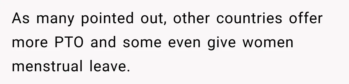 As many pointed out, other countries offer more PTO and some even give women menstrual leave.