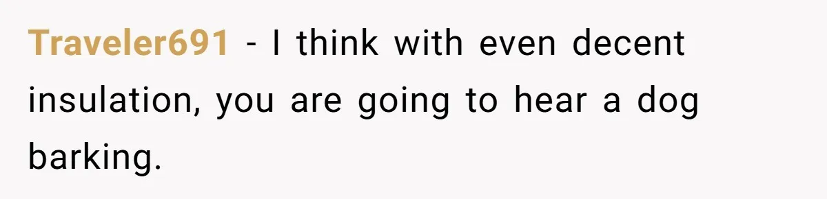 Traveler691 − I think with even decent insulation, you are going to hear a dog barking.