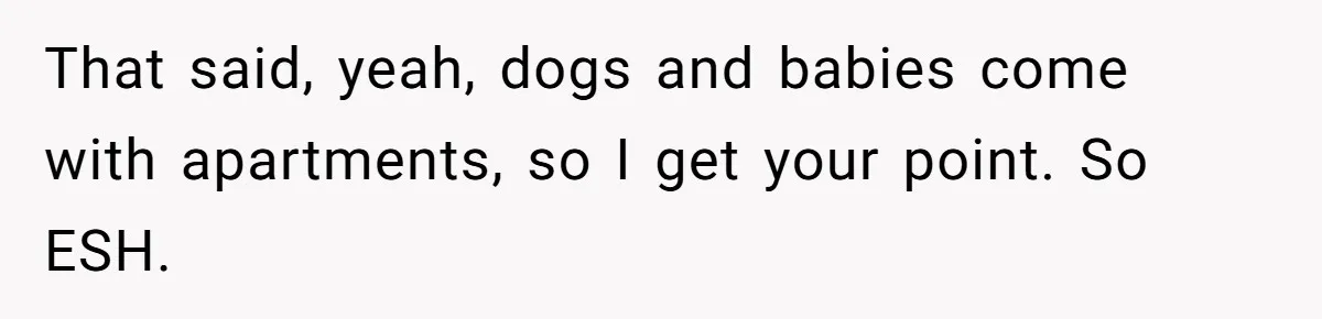 That said, yeah, dogs and babies come with apartments, so I get your point. So ESH.