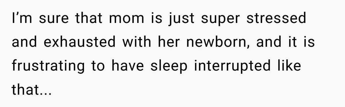 I’m sure that mom is just super stressed and exhausted with her newborn, and it is frustrating to have sleep interrupted like that...