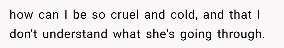 Woman Refuses Desperate Single Mom Move In Request With Newborn Baby how can I be so cruel and cold, and that I don't understand what she's going through.