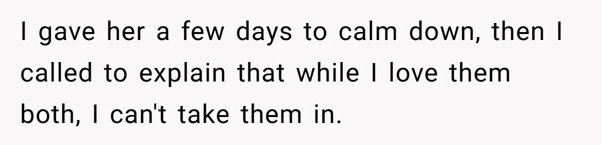 Woman Refuses Desperate Single Mom Move In Request With Newborn Baby I gave her a few days to calm down, then I called to explain that while I love them both, I can't take them in.