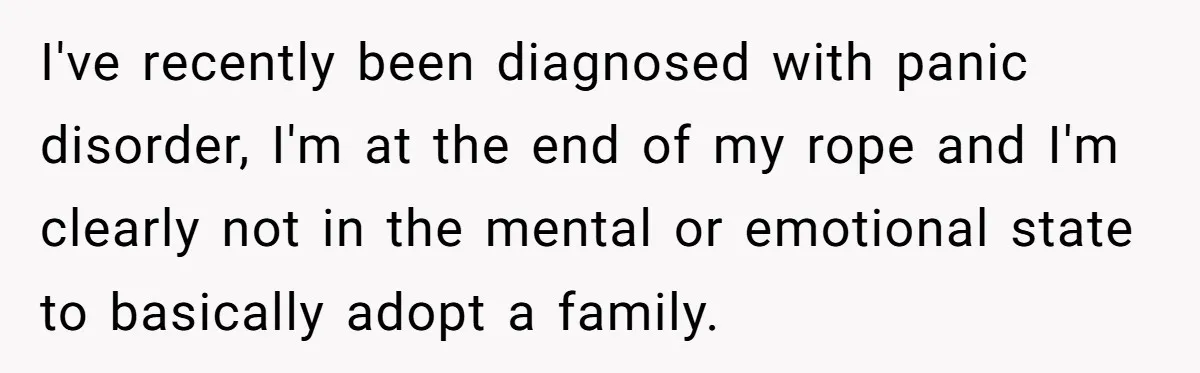 Woman Refuses Desperate Single Mom Move In Request With Newborn Baby I've recently been diagnosed with panic disorder, I'm at the end of my rope and I'm clearly not in the mental or emotional state to basically adopt a family.
