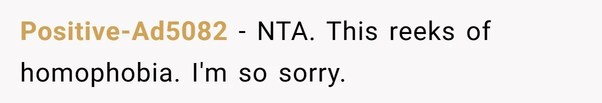 Positive-Ad5082 − NTA. This reeks of homophobia. I'm so sorry.