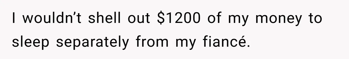 I wouldn’t shell out $1200 of my money to sleep separately from my fiancé.