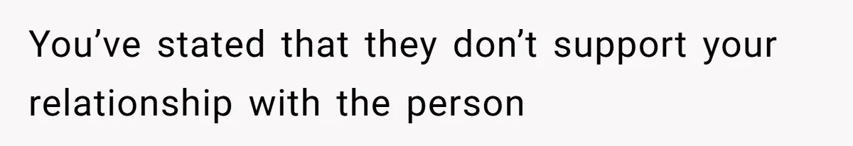 You’ve stated that they don’t support your relationship with the person
