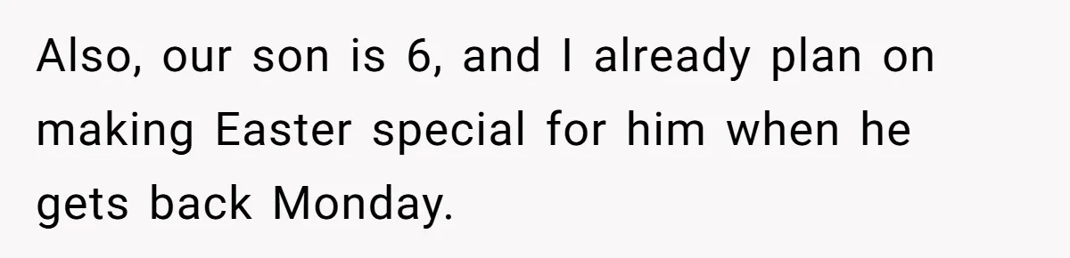Also, our son is 6, and I already plan on making Easter special for him when he gets back Monday.