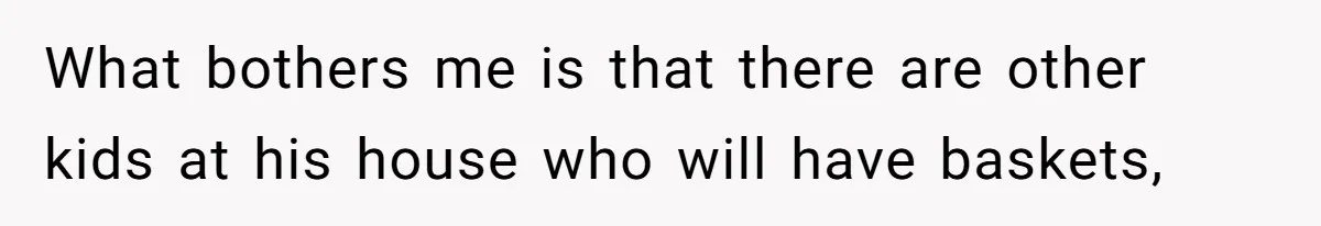 What bothers me is that there are other kids at his house who will have baskets,