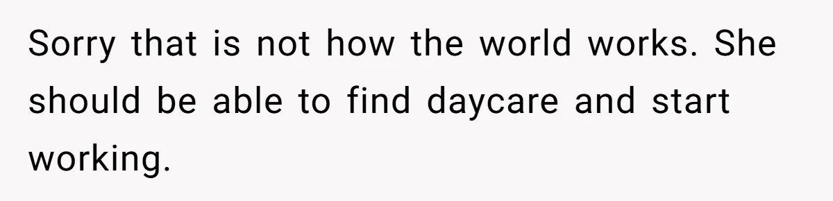 Woman Refuses Desperate Single Mom Move In Request With Newborn Baby Sorry that is not how the world works. She should be able to find daycare and start working.