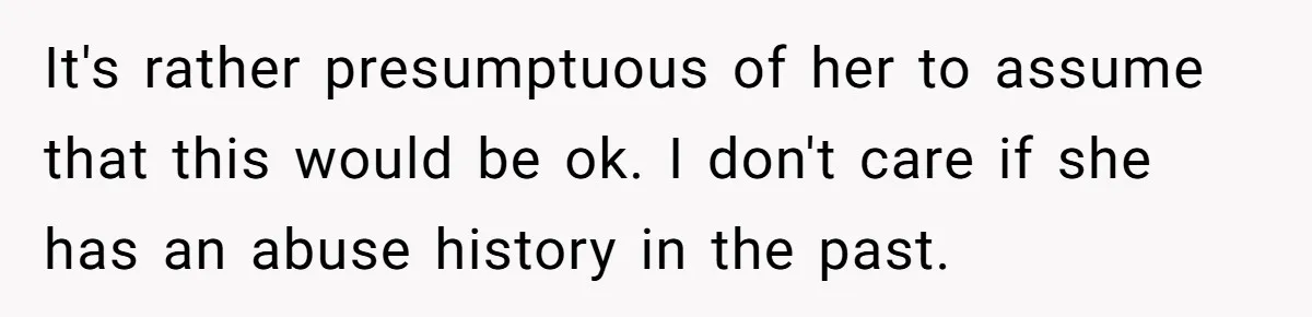 Woman Refuses Desperate Single Mom Move In Request With Newborn Baby It's rather presumptuous of her to assume that this would be ok. I don't care if she has an abuse history in the past.