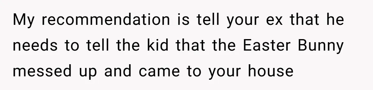 My recommendation is tell your ex that he needs to tell the kid that the Easter Bunny messed up and came to your house