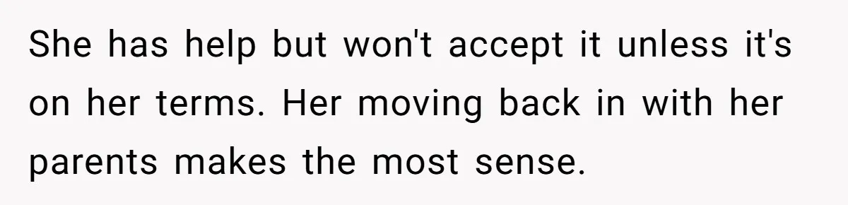 Woman Refuses Desperate Single Mom Move In Request With Newborn Baby She has help but won't accept it unless it's on her terms. Her moving back in with her parents makes the most sense.