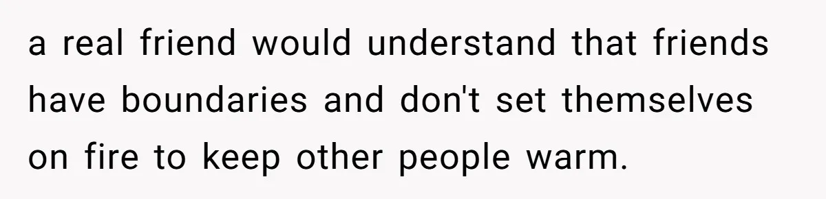 Woman Refuses Desperate Single Mom Move In Request With Newborn Baby a real friend would understand that friends have boundaries and don't set themselves on fire to keep other people warm.