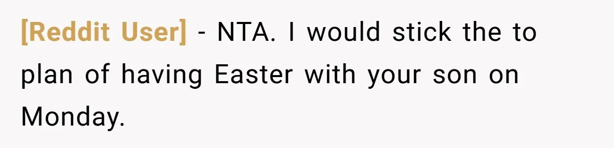 [Reddit User] − NTA. I would stick the to plan of having Easter with your son on Monday.