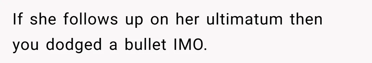 Woman Refuses Desperate Single Mom Move In Request With Newborn Baby If she follows up on her ultimatum then you dodged a bullet IMO.